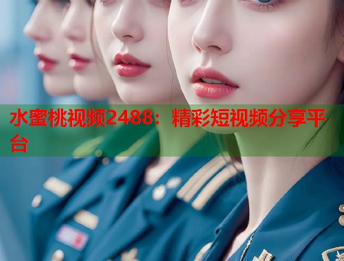 水蜜桃视频2488：精彩短视频分享平台  第1张