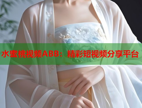 水蜜桃视频ABB：精彩短视频分享平台  第1张