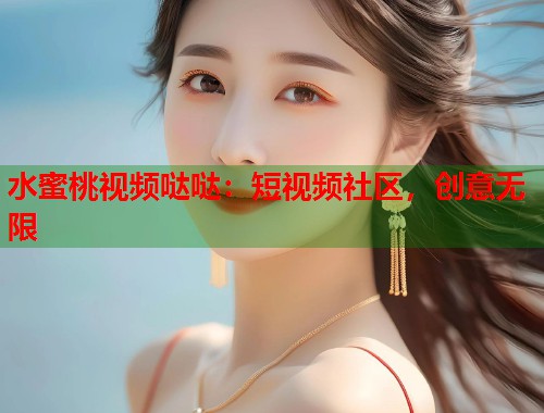 水蜜桃视频哒哒：短视频社区，创意无限  第2张