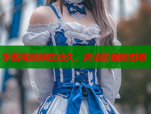水蜜桃视频在线久，高清影视随时看  第1张