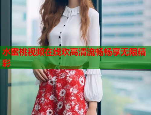 水蜜桃视频在线欢高清流畅畅享无限精彩  第1张