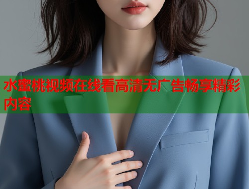 水蜜桃视频在线看高清无广告畅享精彩内容  第1张