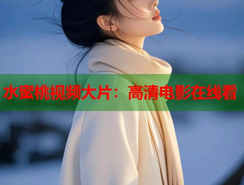 水蜜桃视频大片：高清电影在线看  第1张