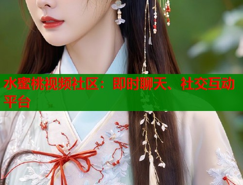 水蜜桃视频社区：即时聊天、社交互动平台  第1张