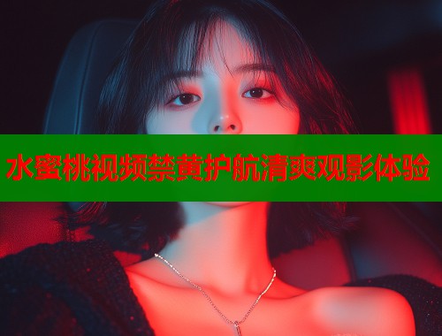 水蜜桃视频禁黄护航清爽观影体验  第1张