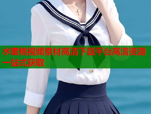 水蜜桃视频素材高清下载平台高清资源一站式获取  第1张