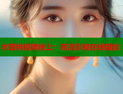水蜜桃视频线上：高清影视在线播放  第1张