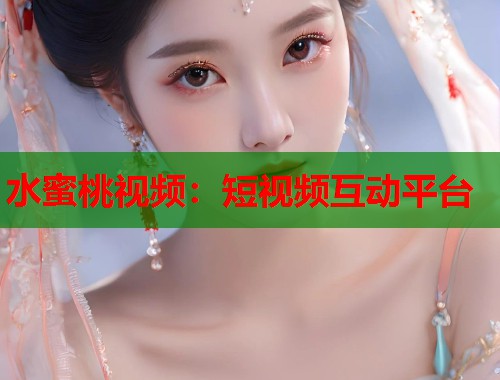 水蜜桃视频：短视频互动平台  第1张