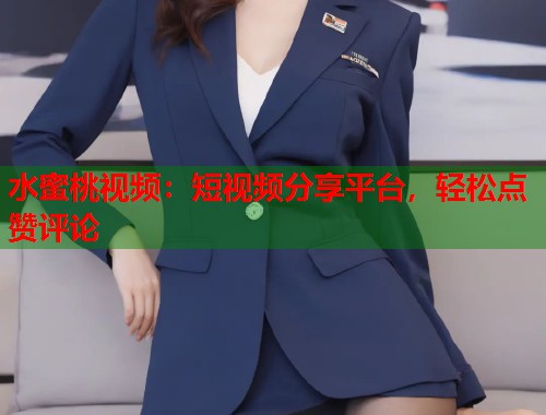 水蜜桃视频：短视频分享平台，轻松点赞评论  第1张
