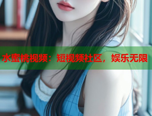 水蜜桃视频：短视频社区，娱乐无限  第2张
