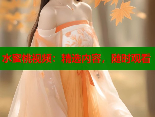 水蜜桃视频：精选内容，随时观看  第1张