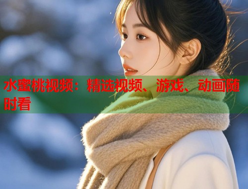 水蜜桃视频：精选视频、游戏、动画随时看  第1张