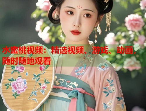 水蜜桃视频：精选视频、游戏、动画，随时随地观看  第1张