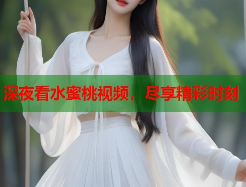 深夜看水蜜桃视频，尽享精彩时刻  第1张
