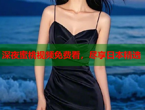 深夜蜜桃视频免费看，尽享日本精选  第1张