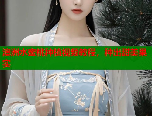 澳洲水蜜桃种植视频教程，种出甜美果实  第2张
