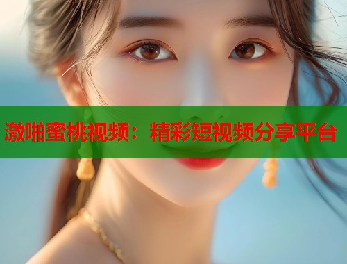 激啪蜜桃视频：精彩短视频分享平台  第2张