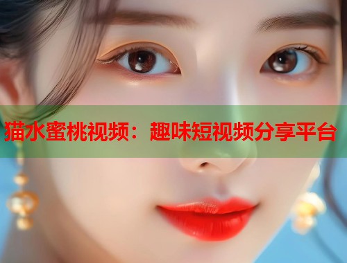 猫水蜜桃视频：趣味短视频分享平台  第1张