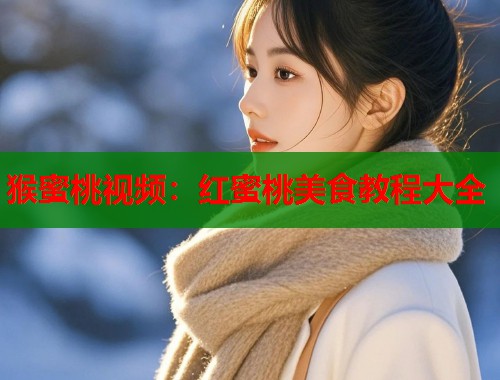 猴蜜桃视频：红蜜桃美食教程大全  第2张