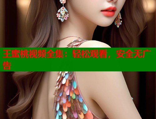 王蜜桃视频全集：轻松观看，安全无广告  第1张