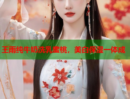 王雨纯牛奶洗乳蜜桃，美白保湿一体成  第1张
