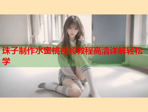 珠子制作水蜜桃视频教程高清详解轻松学  第1张