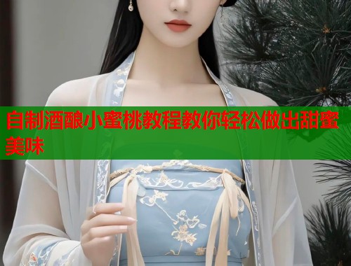 自制酒酿小蜜桃教程教你轻松做出甜蜜美味  第1张