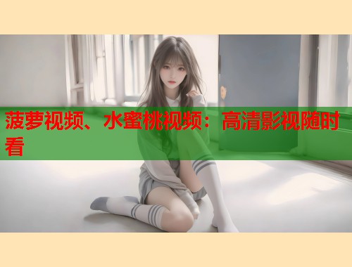 菠萝视频、水蜜桃视频：高清影视随时看  第1张