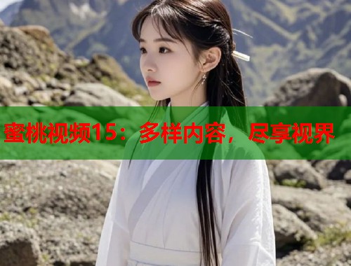 蜜桃视频15：多样内容，尽享视界  第1张