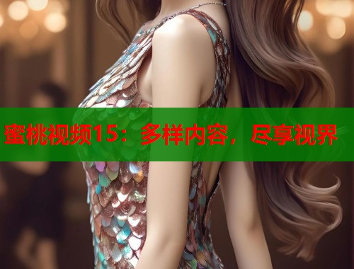 蜜桃视频15：多样内容，尽享视界  第2张
