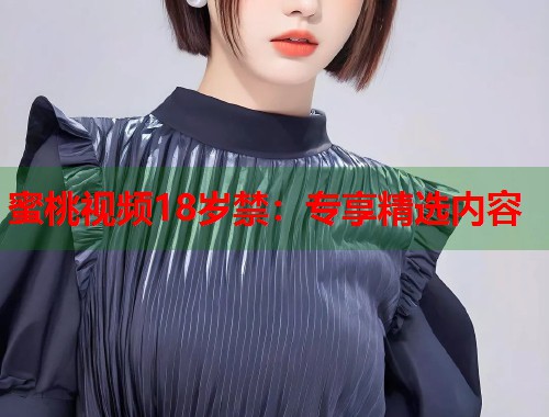 蜜桃视频18岁禁：专享精选内容  第1张