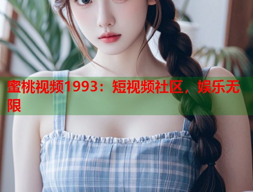 蜜桃视频1993：短视频社区，娱乐无限  第1张