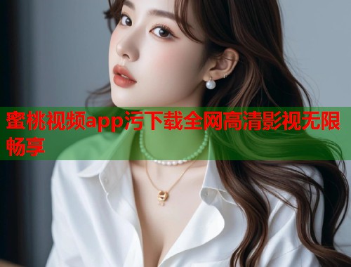 蜜桃视频app污下载全网高清影视无限畅享  第1张