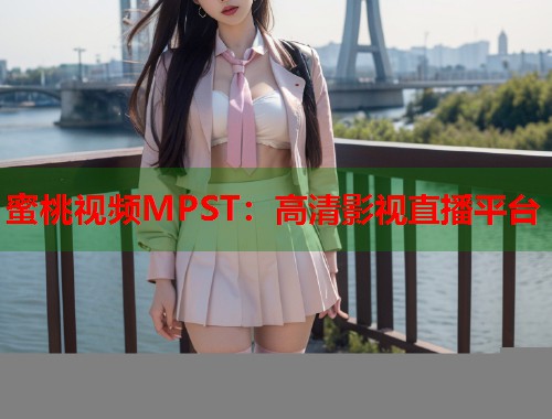 蜜桃视频MPST：高清影视直播平台  第1张