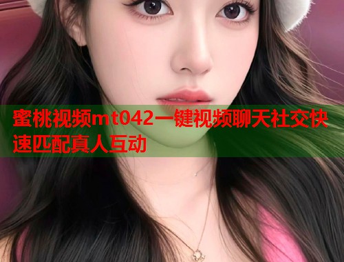 蜜桃视频mt042一键视频聊天社交快速匹配真人互动  第2张