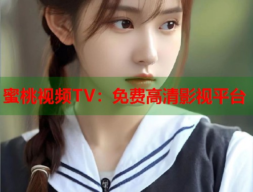 蜜桃视频TV：免费高清影视平台  第1张
