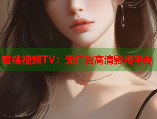 蜜桃视频TV：无广告高清影视平台  第1张