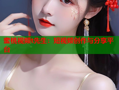 蜜桃视频t先生：短视频创作与分享平台  第1张