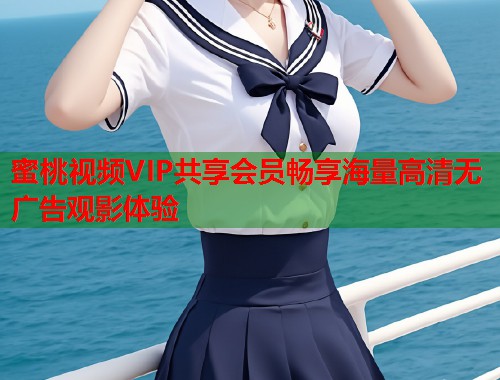 蜜桃视频VIP共享会员畅享海量高清无广告观影体验  第2张