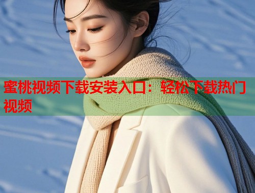 蜜桃视频下载安装入口：轻松下载热门视频  第1张