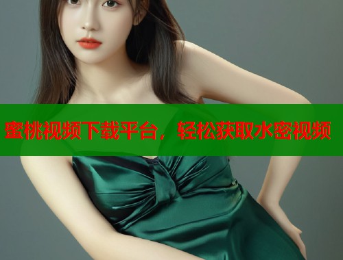 蜜桃视频下载平台，轻松获取水密视频  第1张