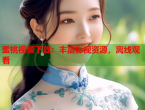 蜜桃视频下载：丰富影视资源，离线观看  第1张