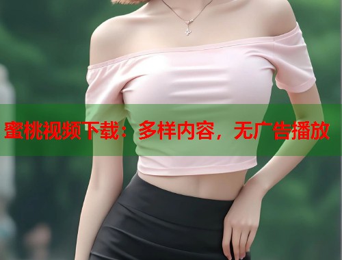 蜜桃视频下载：多样内容，无广告播放  第2张