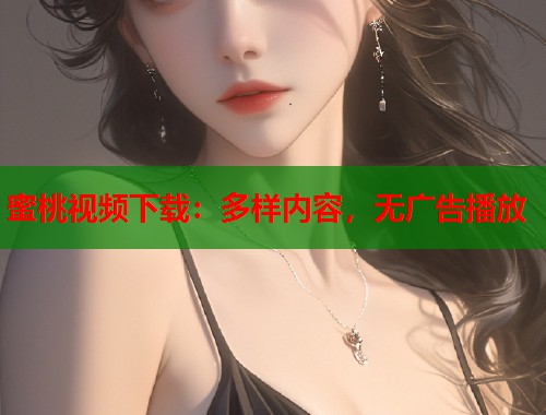蜜桃视频下载：多样内容，无广告播放  第1张