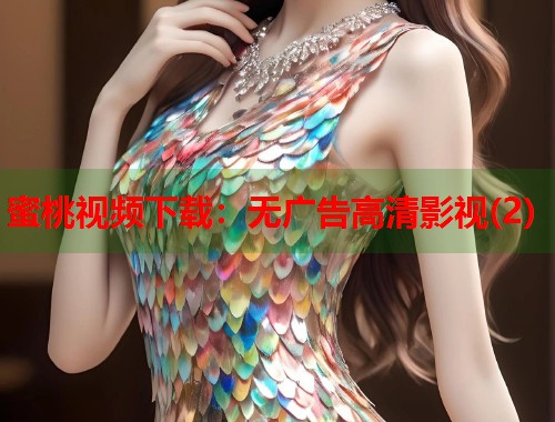 蜜桃视频下载：无广告高清影视(2)  第1张