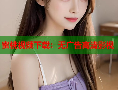 蜜桃视频下载：无广告高清影视  第1张