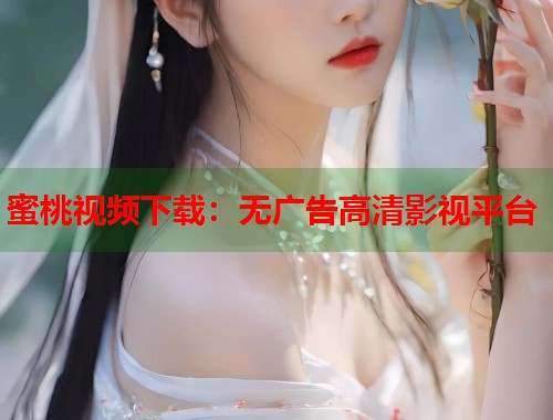 蜜桃视频下载：无广告高清影视平台  第1张