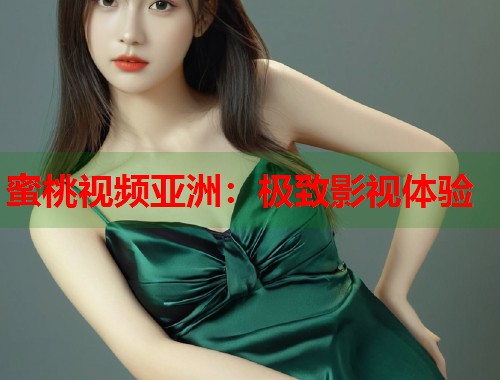 蜜桃视频亚洲：极致影视体验  第1张