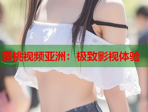 蜜桃视频亚洲：极致影视体验  第2张