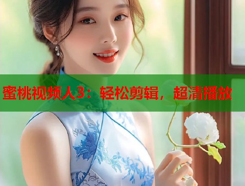 蜜桃视频人3：轻松剪辑，超清播放  第1张